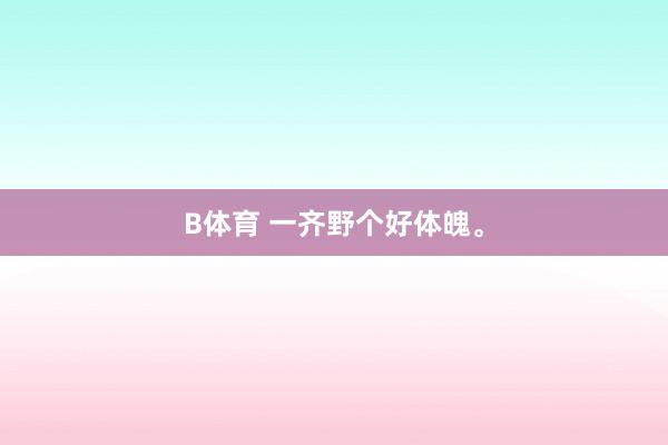 B体育 一齐野个好体魄<a href=