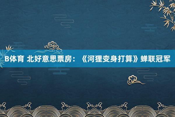 B体育 北好意思票房：《河狸变身打算》蝉联冠军