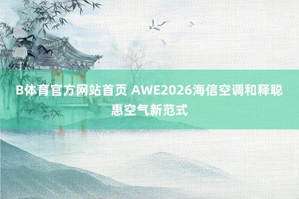 B体育官方网站首页 AWE2026海信空调和释聪惠空气新范式