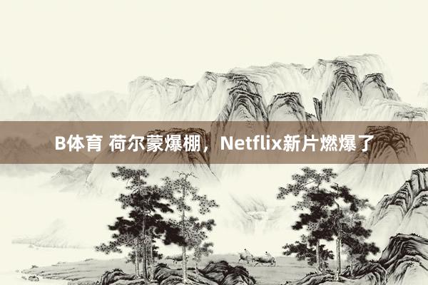 B体育 荷尔蒙爆棚，Netflix新片燃爆了
