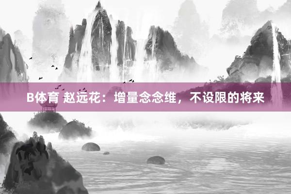 B体育 赵远花：增量念念维，不设限的将来