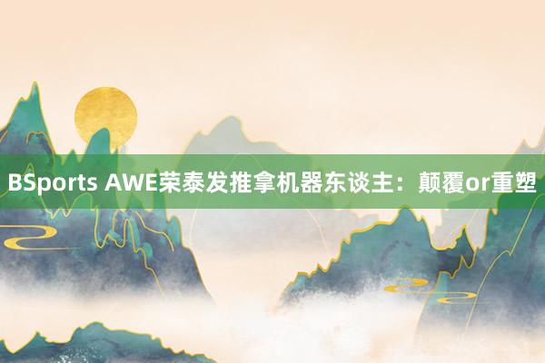 BSports AWE荣泰发推拿机器东谈主：颠覆or重塑