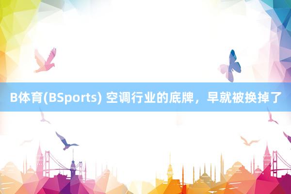 B体育(BSports) 空调行业的底牌，早就被换掉了