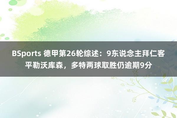 BSports 德甲第26轮综述：9东说念主拜仁客平勒沃库森，多特两球取胜仍逾期9分