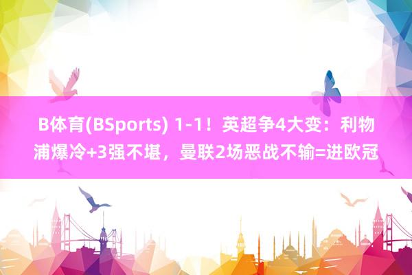 B体育(BSports) 1-1！英超争4大变：利物浦爆冷+3强不堪，曼联2场恶战不输=进欧冠