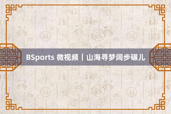 BSports 微视频｜山海寻梦阔步碾儿