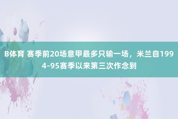 B体育 赛季前20场意甲最多只输一场，米兰自1994-95赛季以来第三次作念到