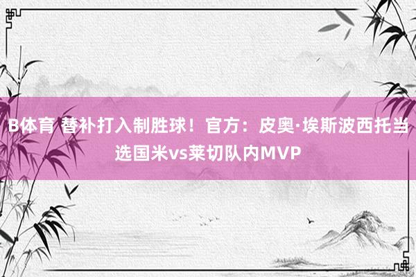 B体育 替补打入制胜球！官方：皮奥·埃斯波西托当选国米vs莱切队内MVP