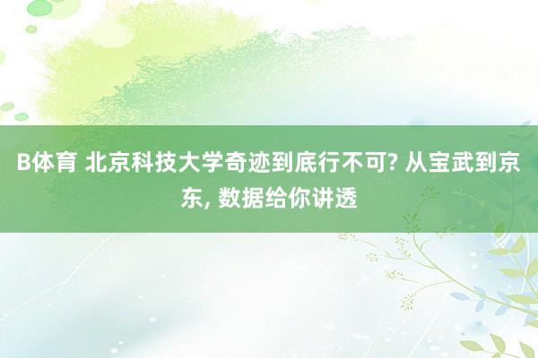 B体育 北京科技大学奇迹到底行不可? 从宝武到京东， 数据给你讲透