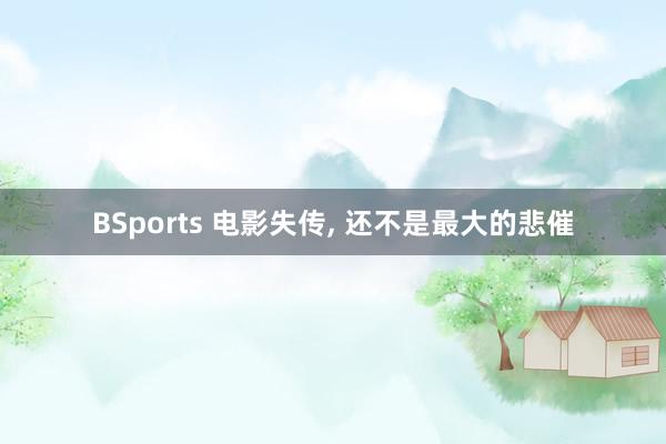 BSports 电影失传， 还不是最大的悲催