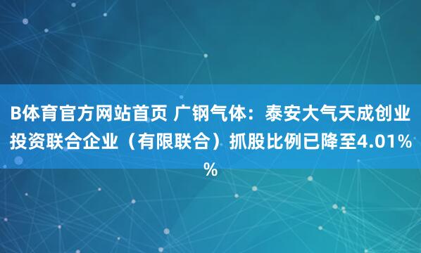 B体育官方网站首页 广钢气体：泰安大气天成创业投资联合企业（有限联合）抓股比例已降至4.01%