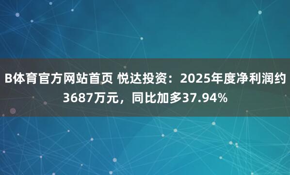 B体育官方网站首页 悦达投资：2025年度净利润约3687万元，同比加多37.94%