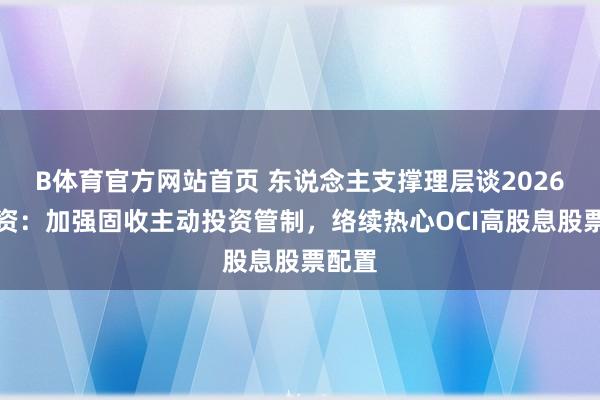 B体育官方网站首页 东说念主支撑理层谈2026年投资：加强固收主动投资管制，络续热心OCI高股息股票配置