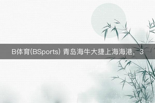 B体育(BSports) 青岛海牛大捷上海海港，3