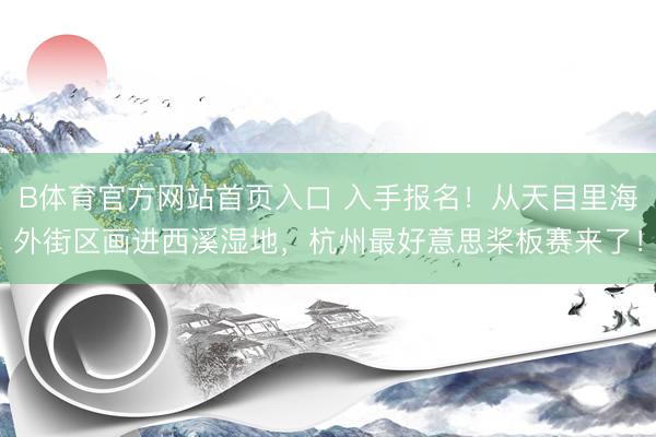 B体育官方网站首页入口 入手报名！从天目里海外街区画进西溪湿地，杭州最好意思桨板赛来了！