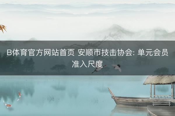 B体育官方网站首页 安顺市技击协会: 单元会员准入尺度