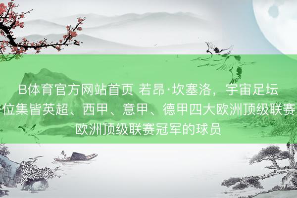 B体育官方网站首页 若昂·坎塞洛，宇宙足坛历史上第一位集皆英超、西甲、意甲、德甲四大欧洲顶级联赛冠军的球员