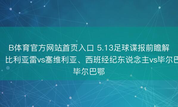 B体育官方网站首页入口 5.13足球谍报前瞻解读：比利亚雷vs塞维利亚、西班经纪东说念主vs毕尔巴鄂