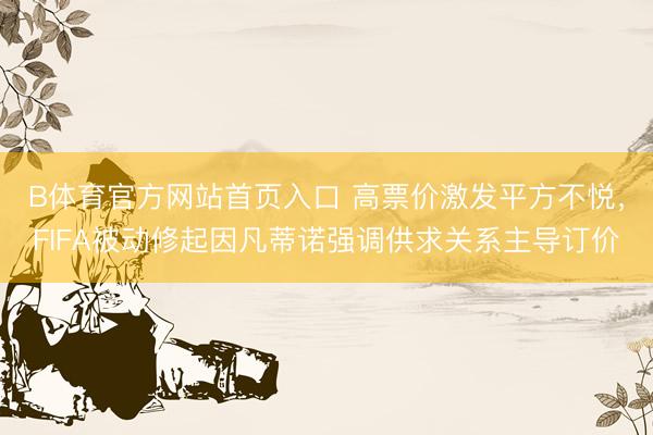 B体育官方网站首页入口 高票价激发平方不悦，FIFA被动修起因凡蒂诺强调供求关系主导订价