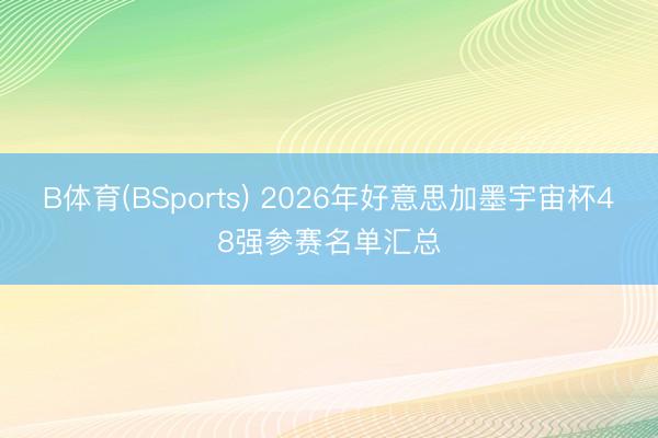 B体育(BSports) 2026年好意思加墨宇宙杯48强参赛名单汇总