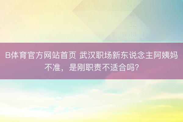 B体育官方网站首页 武汉职场新东说念主阿姨妈不准，是刚职责不适合吗？