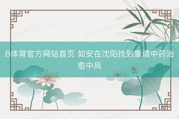 B体育官方网站首页 如安在沈阳找到靠谱中药治愈中风