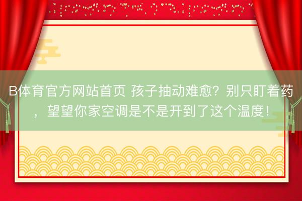 B体育官方网站首页 孩子抽动难愈？别只盯着药，望望你家空调是不是开到了这个温度！