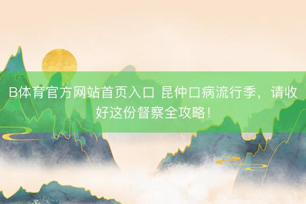 B体育官方网站首页入口 昆仲口病流行季，请收好这份督察全攻略！