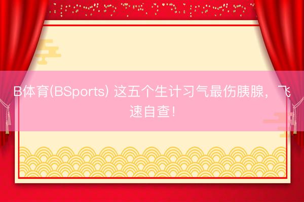 B体育(BSports) 这五个生计习气最伤胰腺，飞速自查！