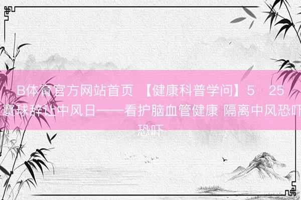 B体育官方网站首页 【健康科普学问】5・25 寰球辞让中风日——看护脑血管健康 隔离中风恐吓