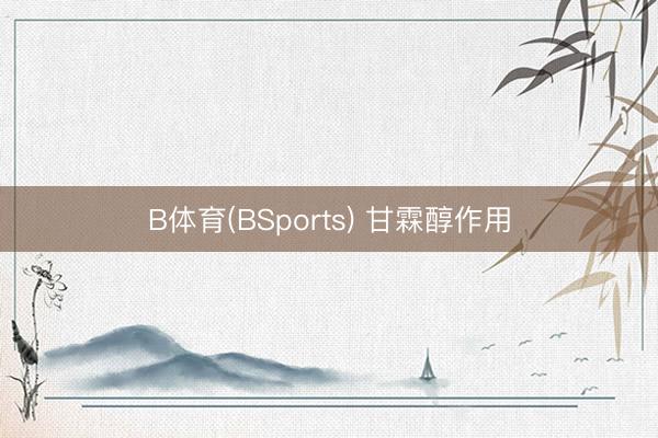 B体育(BSports) 甘霖醇作用