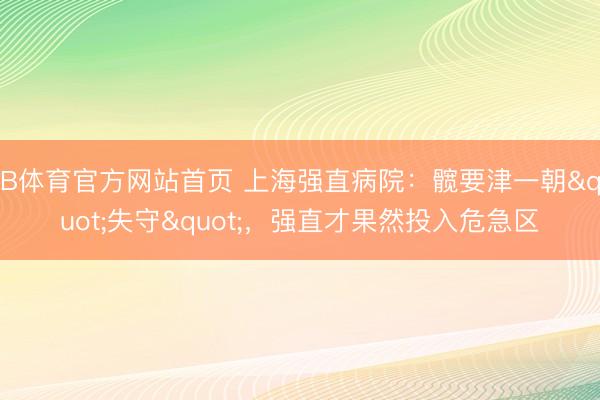 B体育官方网站首页 上海强直病院：髋要津一朝"失守"，强直才果然投入危急区