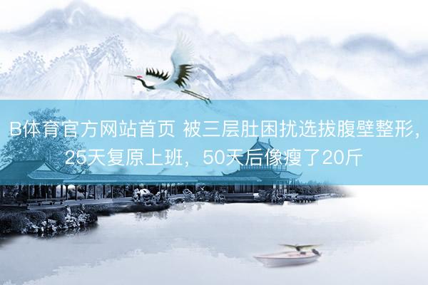 B体育官方网站首页 被三层肚困扰选拔腹壁整形，25天复原上班，50天后像瘦了20斤