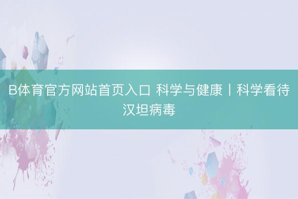 B体育官方网站首页入口 科学与健康丨科学看待汉坦病毒