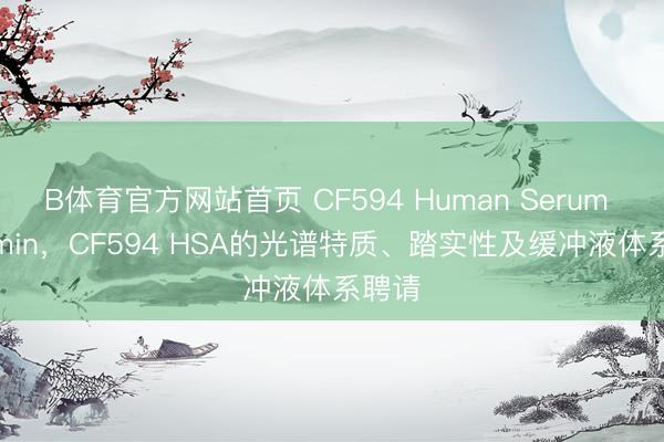 B体育官方网站首页 CF594 Human Serum Albumin，CF594 HSA的光谱特质、踏实性及缓冲液体系聘请