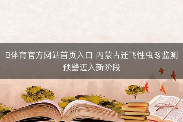 B体育官方网站首页入口 内蒙古迁飞性虫豸监测预警迈入新阶段
