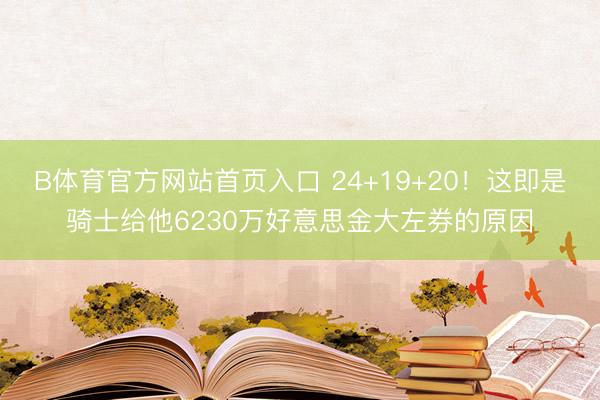B体育官方网站首页入口 24+19+20！这即是骑士给他6230万好意思金大左券的原因