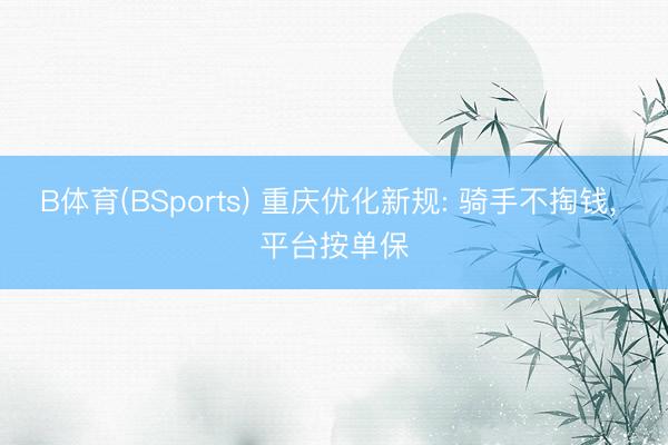 B体育(BSports) 重庆优化新规: 骑手不掏钱， 平台按单保