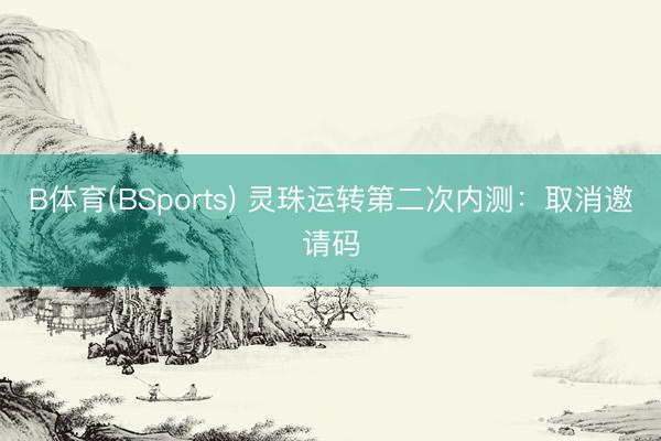 B体育(BSports) 灵珠运转第二次内测：取消邀请码