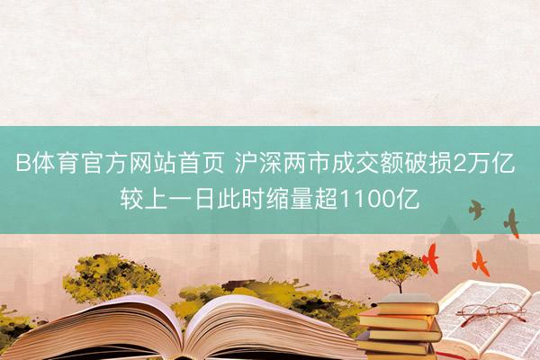 B体育官方网站首页 沪深两市成交额破损2万亿 较上一日此时缩量超1100亿