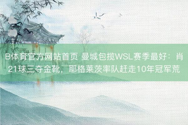 B体育官方网站首页 曼城包揽WSL赛季最好：肖21球三夺金靴，耶格莱茨率队赶走10年冠军荒