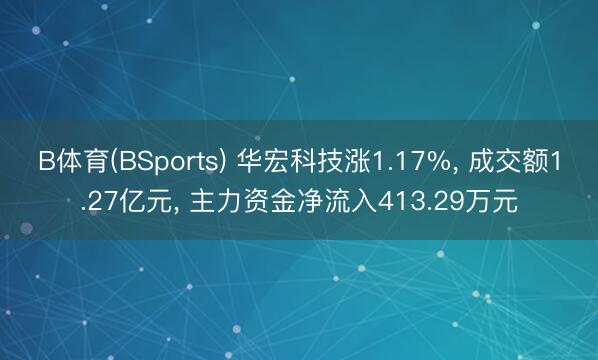 B体育(BSports) 华宏科技涨1.17%， 成交额1.27亿元， 主力资金净流入413.29万元