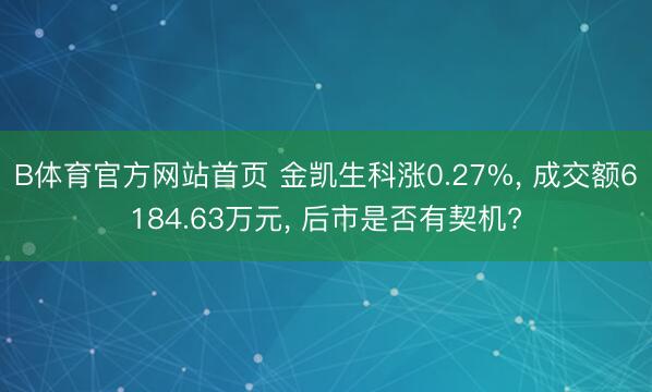B体育官方网站首页 金凯生科涨0.27%， 成交额6184.63万元， 后市是否有契机?