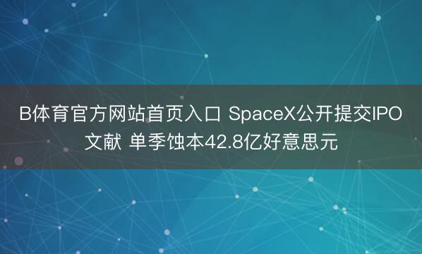 B体育官方网站首页入口 SpaceX公开提交IPO文献 单季蚀本42.8亿好意思元