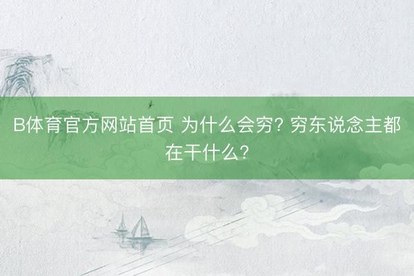B体育官方网站首页 为什么会穷? 穷东说念主都在干什么?