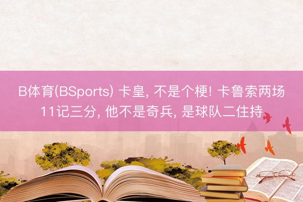 B体育(BSports) 卡皇， 不是个梗! 卡鲁索两场11记三分， 他不是奇兵， 是球队二住持