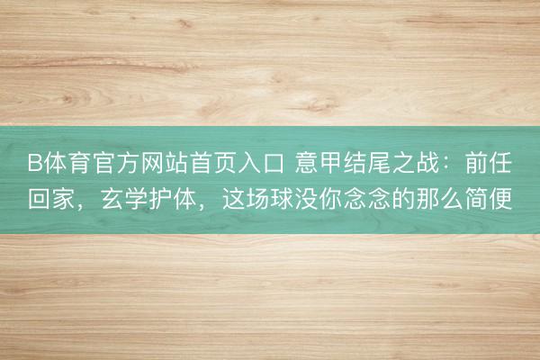 B体育官方网站首页入口 意甲结尾之战：前任回家，玄学护体，这场球没你念念的那么简便