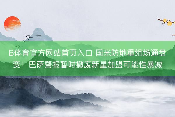 B体育官方网站首页入口 国米防地重组场通盘变：巴萨警报暂时撤废新星加盟可能性暴减
