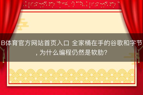 B体育官方网站首页入口 全家桶在手的谷歌和字节， 为什么编程仍然是软肋?
