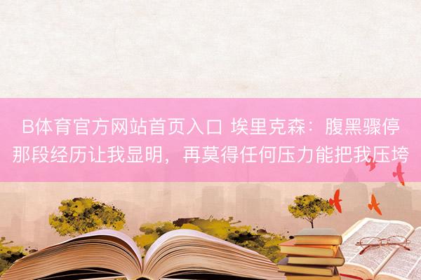 B体育官方网站首页入口 埃里克森：腹黑骤停那段经历让我显明，再莫得任何压力能把我压垮